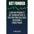 Get Funded: Learn High Probability Day Trading Methods to Pass Prop Firm Challenges and Become a Funded Trader - Paperback