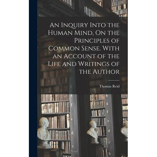 An Inquiry Into the Human Mind, On the Principles of Common Sense. With an Account of the Life and Writings of the Author - Hardcover