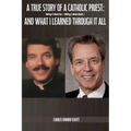 A True Story of a Catholic Priest: Why I Got In - Why I Got Out - And What I Learned Through It All - Paperback