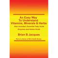 An Easy Way To Understand Vitamins, Minerals & Herbs: Also Included: Essential Fatty Acids, Enzymes & Amino Acids - Paperback