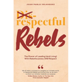 Respectful Rebels: The Power of Leading (and Living) With Rebelliousness AND Respect - Paperback