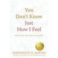 You Don't Know Just How I Feel: Hope For the Grieving Heart - Paperback