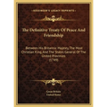 The Definitive Treaty Of Peace And Friendship: Between His Britannic Majesty, The Most Christian King, And The States General Of The United Provinces - Hardcover