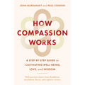 How Compassion Works: A Step-By-Step Guide to Cultivating Well-Being, Love, and Wisdom - Paperback