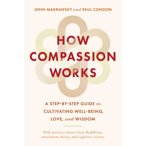 How Compassion Works: A Step-By-Step Guide to Cultivating Well-Being, Love, and Wisdom - Paperback