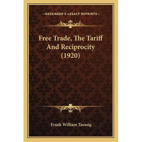 Free Trade, The Tariff And Reciprocity (1920) - Paperback