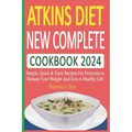 Atkins Diet New Complete Cookbook 2024: Simple, Quick & Tasty Recipes For Everyone to Release Your Weight And Live A Healthy Life - Paperback