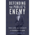 Defending the Public's Enemy: The Life and Legacy of Ramsey Clark - Hardcover
