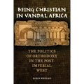 Being Christian in Vandal Africa: The Politics of Orthodoxy in the Post-Imperial West Volume 59 - Hardcover