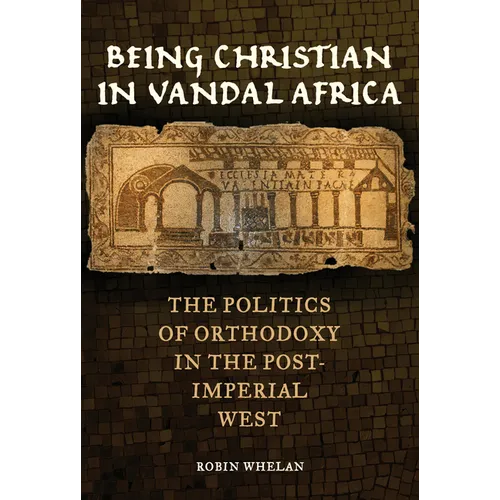 Being Christian in Vandal Africa: The Politics of Orthodoxy in the Post-Imperial West Volume 59 - Hardcover