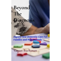 Beyond the Diagnosis: Dignity-First Dementia Care for Families & Professionals - Hardcover