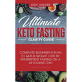 Ultimate Keto Fasting Clarity Guide: Complete Beginner's Plan to Quick Weight Loss by Intermittent Fasting on a Ketogenic Diet - Paperback