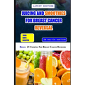 Juicing and Smoothies for Breast Cancer Reversal: 60 anticancer fruit blends and juices to manage, prevent and recover from breast tumors - Paperback