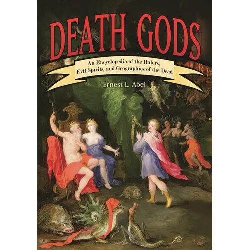 Death Gods: An Encyclopedia of the Rulers, Evil Spirits, and Geographies of the Dead - Hardcover