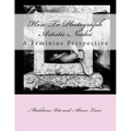 How To Photograph Artistic Nudes: A Feminine Perspective - Paperback