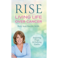 Rise: Living Life Over Cancer: Inspiring Hope & Defying Limits - Hardcover