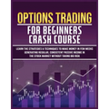 Options Trading for Beginners Crash Course: Learn The Strategies & Techniques to Make Money in Few Weeks Generating Regular, Consistent Passive Income - Paperback