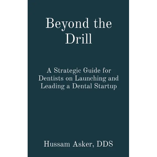 Beyond the Drill: A Strategic Guide for Dentists on Launching and Leading a Dental Startup - Paperback