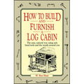 How to Build and Furnish a Log Cabin: The Easy, Natural Way Using Only Hand Tools and the Woods Around You - Paperback
