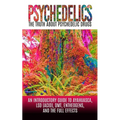 Psychedelics: The Truth About Psychedelic Drugs: An Introductory Guide to Ayahuasca, LSD (Acid), DMT, Entheogens, And The Full Effec - Paperback