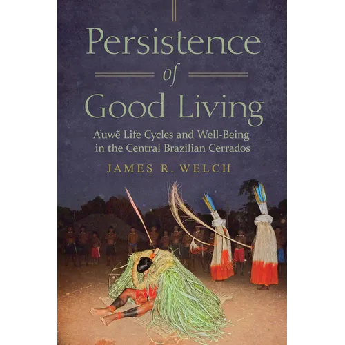 Persistence of Good Living: A'Uwe Life Cycles and Well-Being in the Central Brazilian Cerrados - Hardcover