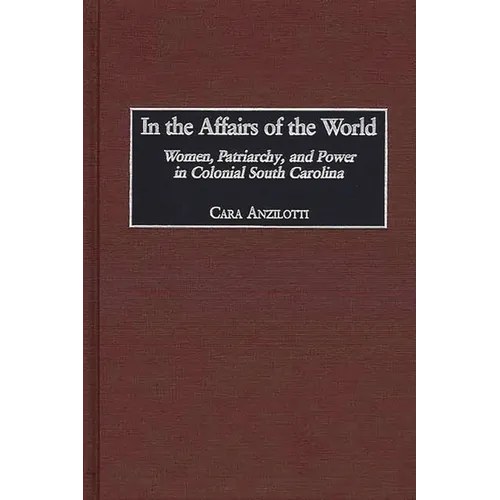 In the Affairs of the World: Women, Patriarchy, and Power in Colonial South Carolina - Hardcover