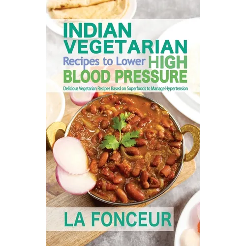 Indian Vegetarian Recipes to Lower High Blood Pressure: Delicious Vegetarian Recipes Based on Superfoods to Manage Hypertension - Paperback