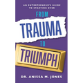 From Trauma to Triumph: An Entrepreneur's Guide to Starting Over - Paperback