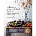 At Home in the Whole Food Kitchen: Celebrating the Art of Eating Well - Hardcover