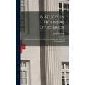 A Study in Hospital Efficiency: As Demonstrated by the Case Report of the First Five Years of a Private Hospital - Hardcover