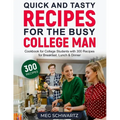 Quick and Tasty Recipes for the Busy College Man: Cookbook for College Students with 300 Recipes for Breakfast, Lunch & Dinner - Paperback