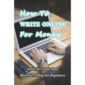 How To Write Online For Money: Guide To Create And Monetize A Blog For Beginners: Make Money Writing Blogs - Paperback