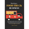 Starting a food truck business: The complete guide on how to start, grow, build, maintain and scale up a successful mobile food business as a beginner - Paperback