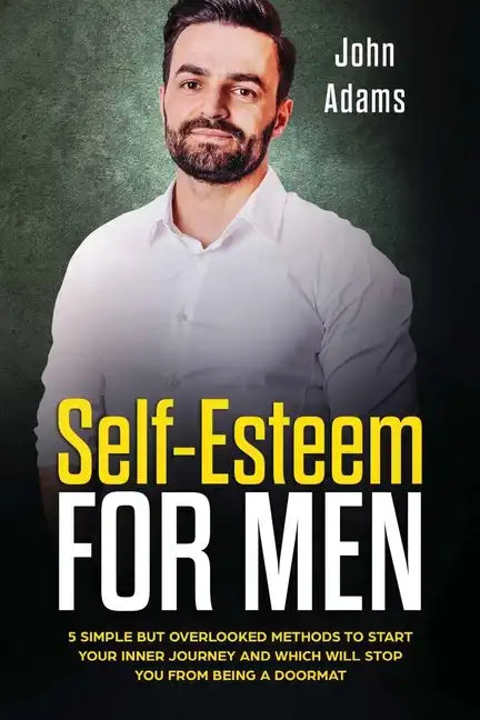 Self Esteem for Men: 5 Simple but Overlooked Methods to Start Your Inner Journey and Which Will Stop You From Being a Doormat - Paperback