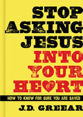Stop Asking Jesus Into Your Heart: How to Know for Sure You Are Saved - Hardcover