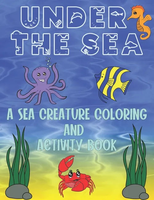 Under The Sea: A Sea Creature Coloring and Activity Book For Kids - Paperback