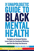 The Unapologetic Guide to Black Mental Health: Navigate an Unequal System, Learn Tools for Emotional Wellness, and Get the Help You Deserve - Paperback