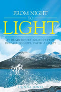 From Night to Light: My Brain Injury Journey from Despair to Hope, Faith and Joy - Paperback