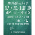 An Investigation of Training Certified Substitute Teachers and What They Say is Needed to be Effective in the Classroom - Paperback
