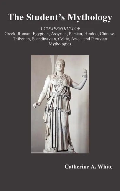 The Student's Mythology: A Compendium of Greek, Roman, Egyptian, Assyrian, Persian, Hindoo, Chinese, Thibetian, Scandinavian, Celtic, Aztec, an - Hardcover