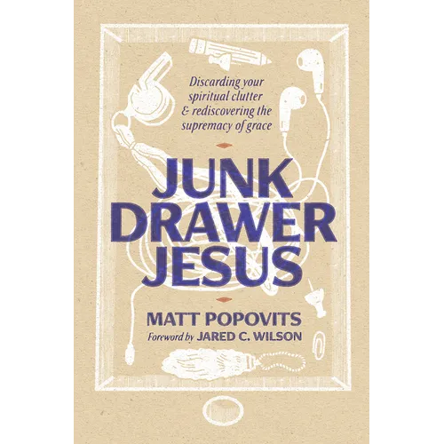 Junk Drawer Jesus: Discarding Your Spiritual Clutter and Rediscovering the Supremacy of Grace - Hardcover
