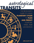Astrological Transits: The Beginner's Guide to Using Planetary Cycles to Plan and Predict Your Day, Week, Year (or Destiny) - Paperback