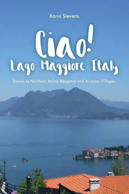 Ciao! Lago Maggiore, Italy: Travels to Northern Italy and Arizona Villages - Paperback