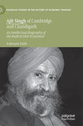 Ajit Singh of Cambridge and Chandigarh: An Intellectual Biography of the Radical Sikh Economist - Hardcover