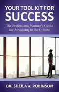 Your Tool Kit for Success: The Professional Woman's Guide for Advancing to the C-Suite - Paperback