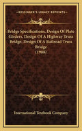 Bridge Specifications, Design Of Plate Girders, Design Of A Highway Truss Bridge, Design Of A Railroad Truss Bridge (1908) - Hardcover