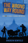 The Wrong Way Round: How Not to Travel to Burma by Motorcycle - Paperback