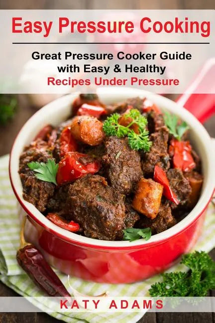 Easy Pressure Cooking Great Pressure Cooker Guide with Easy & Healthy Recipes - Paperback