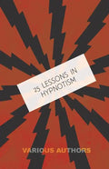 25 Lessons in Hypnotism - Being the Most Perfect, Complete, Easily Learned and Comprehensive Course in the World.: Embracing the Science of Magnetic H - Paperback