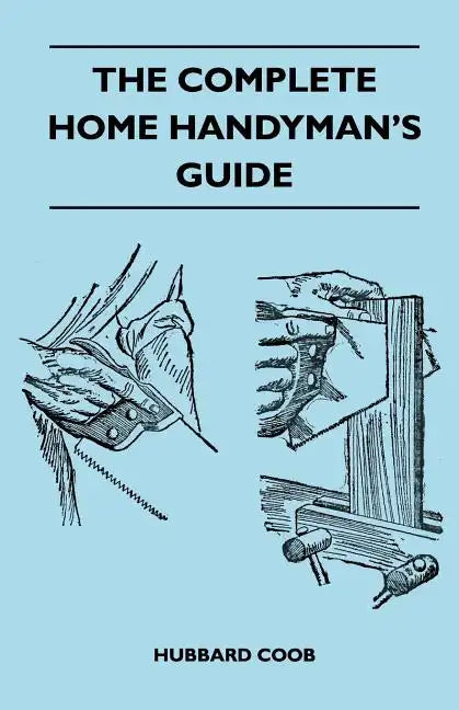 The Complete Home Handyman's Guide - Hundreds Of Money-Saving, Helpful Suggestions For Making Repairs And Improvements In And Around Your Home - Paperback
